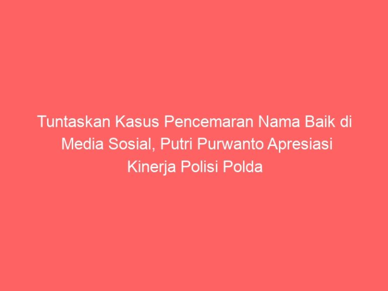 Tuntaskan Kasus Pencemaran Nama Baik di Media Sosial, Putri Purwanto Apresiasi Kinerja Polisi Polda Sumut